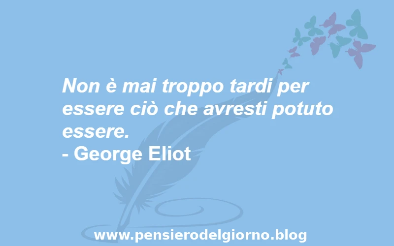 Aforisma non troppo tardi per diventare quello che si vuole Eliot