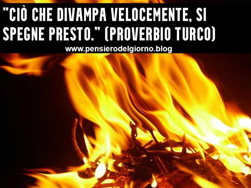 Proverbio turco ciò che divampa velocemente