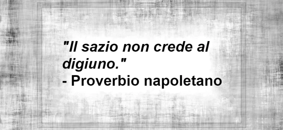 Il sazio non crede al digiuno proverbio