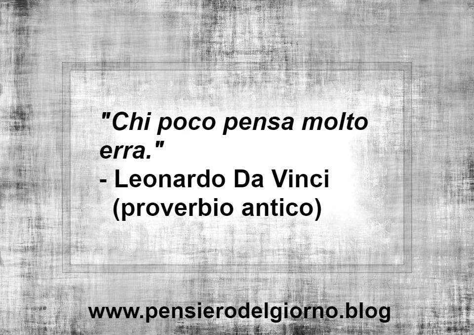 Chi poco pensa molto erra. Leonardo Da Vinci  proverbio antico