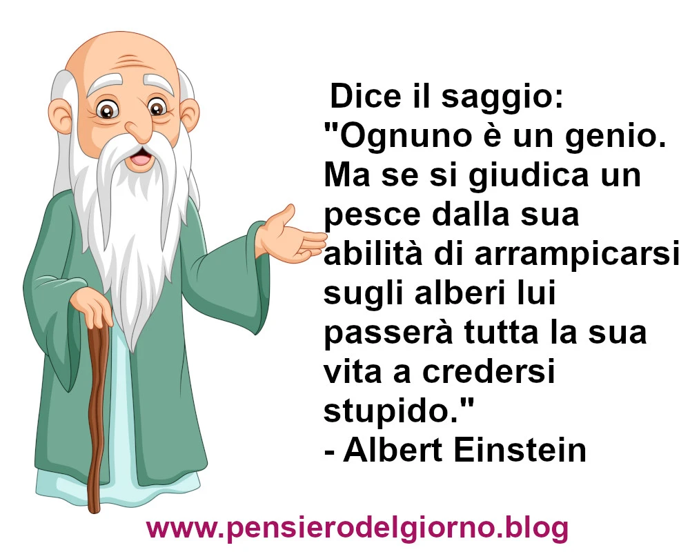 Dice il saggio: Ognuno è un genio. Ma se si giudica un pesce dalla sua abilità di arrampicarsi...