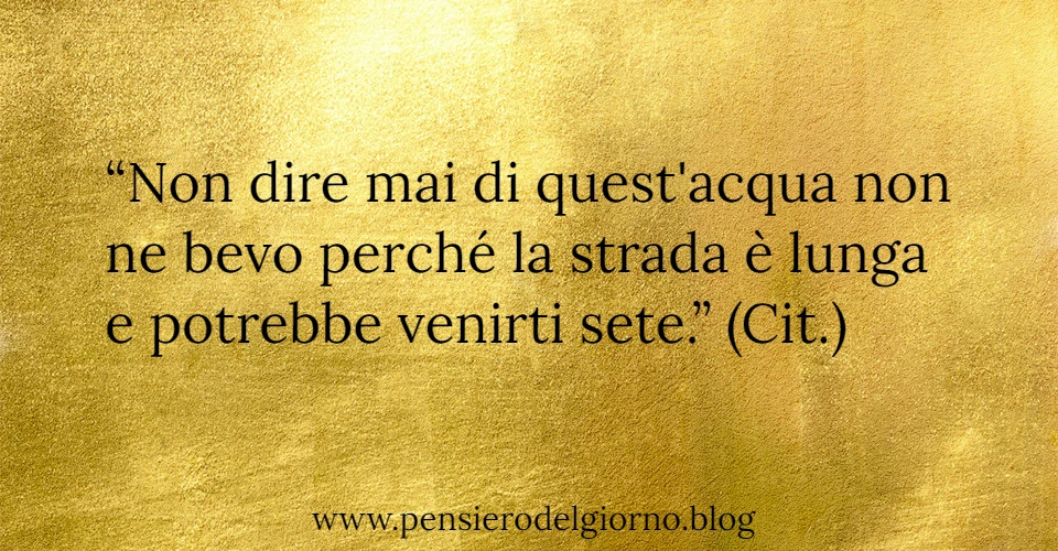 Aforisma del giorno Non dire mai di quest'acqua non ne bevo