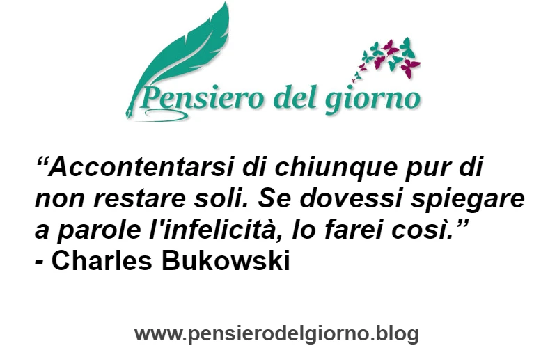 Aforisma citazione Infelicità: accontentarsi di chiunque pur di non restare soli  Bukowski