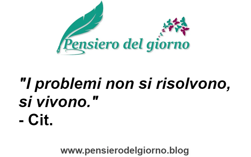 Citazione I problemi non si risolvono si vivono