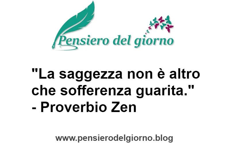 La saggezza non è altro che sofferenza guarita - Proverbio Zen