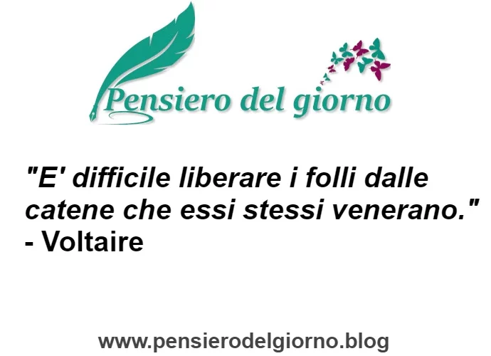 Aforisma E' difficile liberare i folli da catene Voltaire