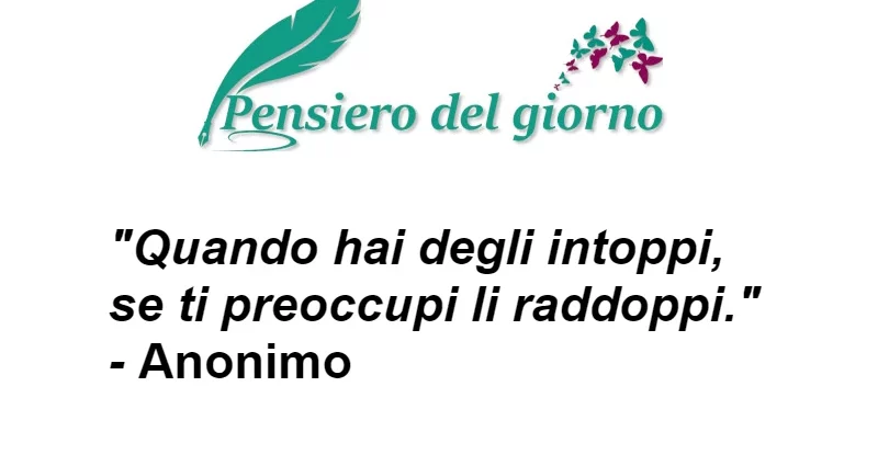 Aforisma Quando hai intoppi se ti preoccupi li raddoppi