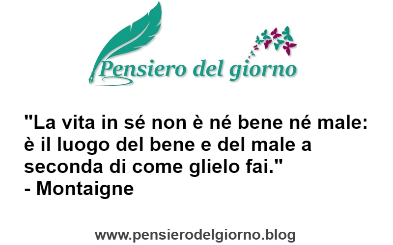 Citazione di Montaigne La vita non è né bene né male