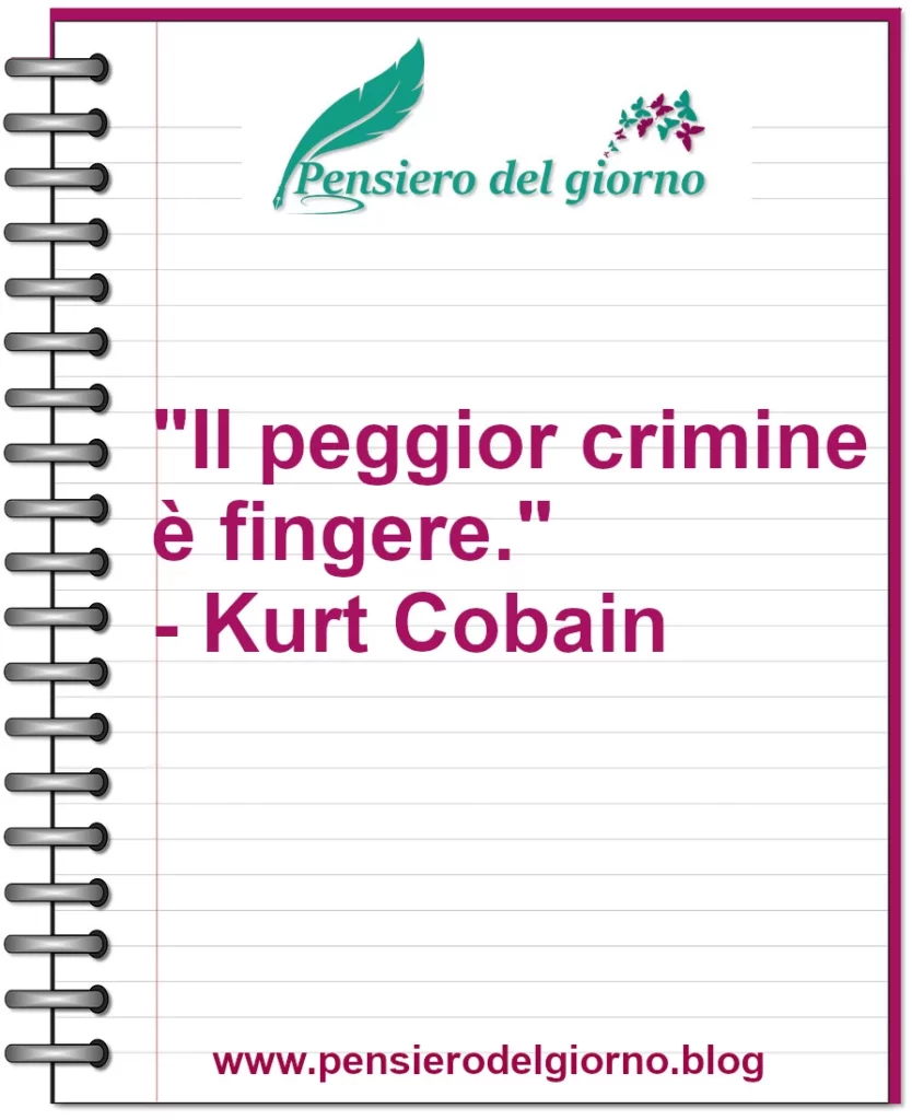 Citazione del giorno: Il peggior crimine è fingere - Kurt Cobain