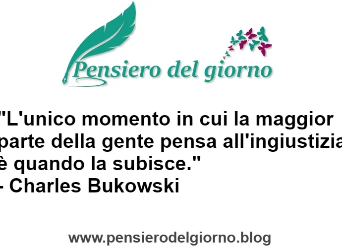 Ognuno pensa all'ingiustizia solo quando la subisce Bukowski