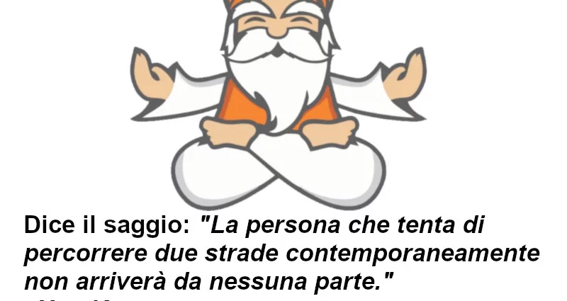 Dice il saggio Chi percorre due strade non arriva da nessuna parte