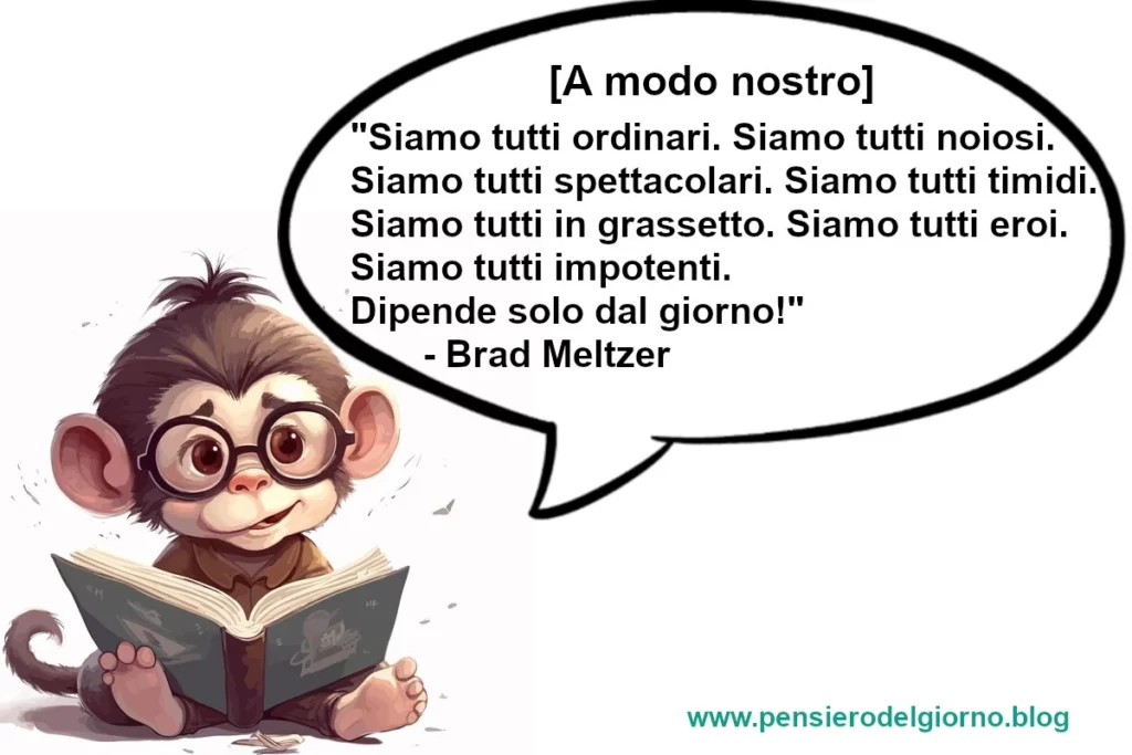 Frase di oggi Siamo tutti ordinari. Siamo tutti noiosi. Siamo tutti spettacolari. Brad Meltzer