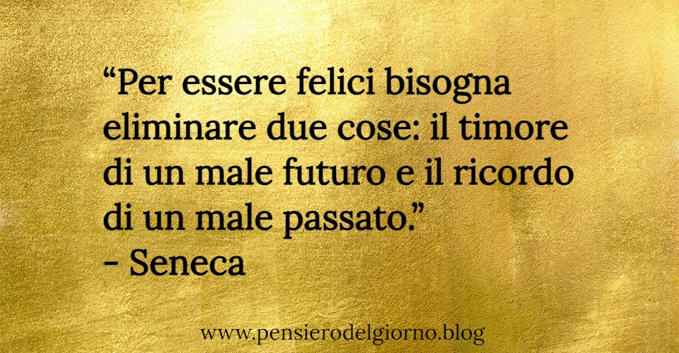 Aforisma saggio del giorno: Per essere felici bisogna eliminare due cose Seneca