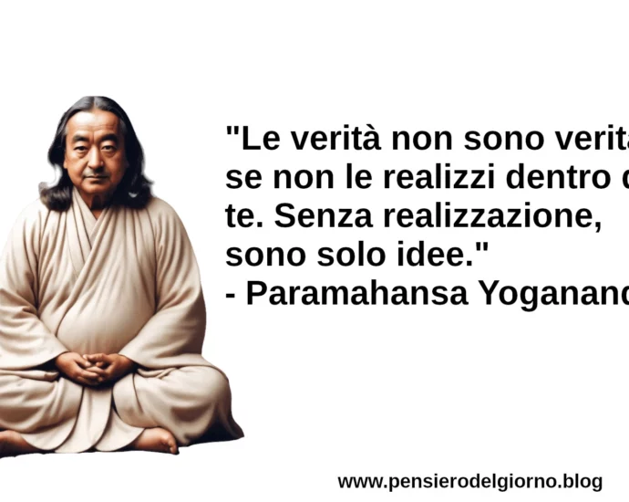 Dice il saggio Le verità non sono verità se non le realizzi Yogananda