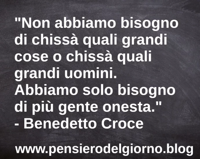 Frase di oggi Abbiamo bisogno di gente onesta Benedetto Croce