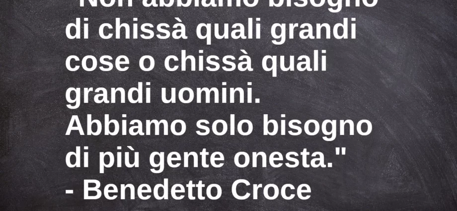 Frase di oggi Abbiamo bisogno di gente onesta Benedetto Croce