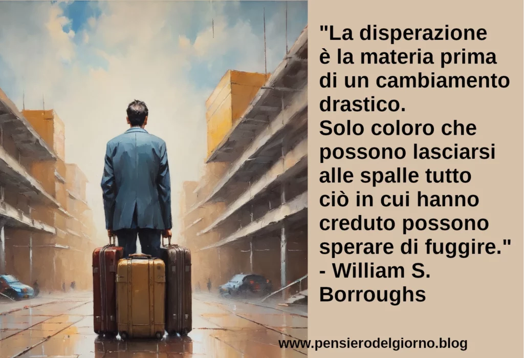 Frase di oggi La disperazione è la materia prima di un cambiamento drastico Borroughs