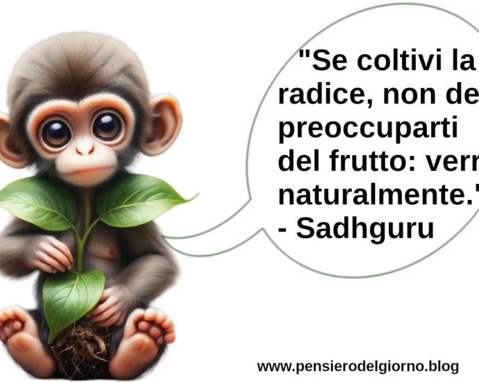 Aforisma Se coltivi la radice il frutto verrà Sadhguru