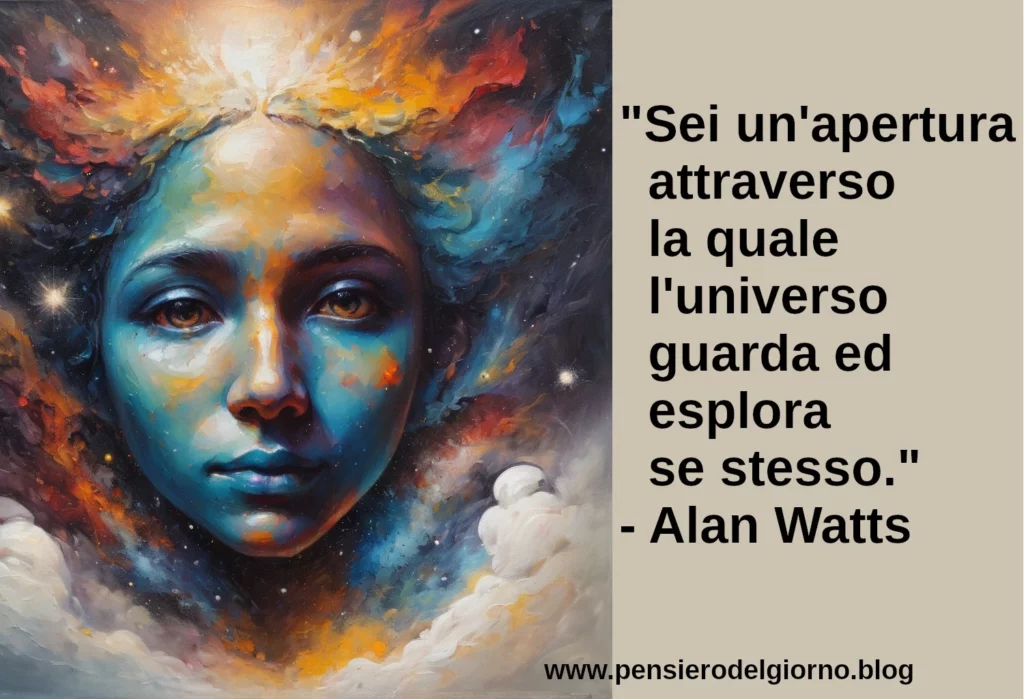 Frase di oggi Sei un'apertura attraverso la quale l'universo guarda se stesso Watts