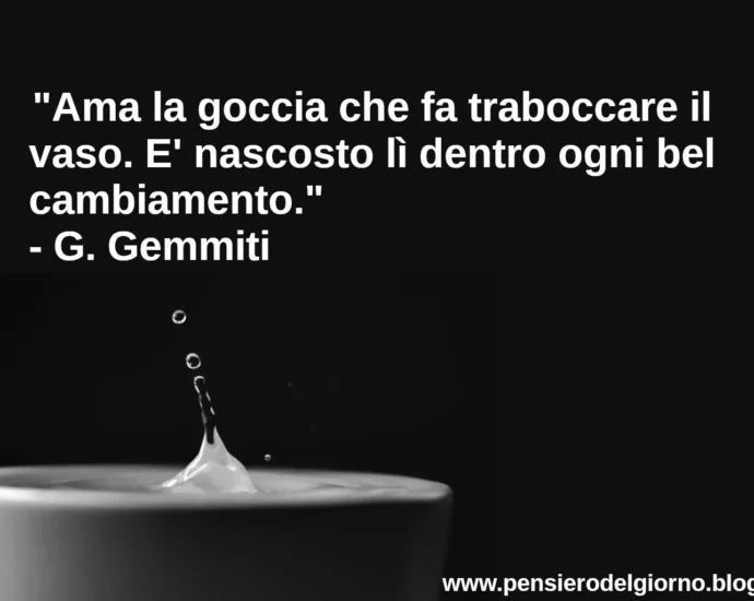 Frase di oggi Ama la goccia che fa traboccare il vaso Gemmiti