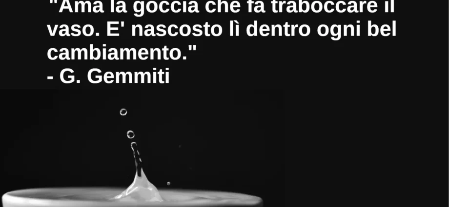 Frase di oggi Ama la goccia che fa traboccare il vaso Gemmiti
