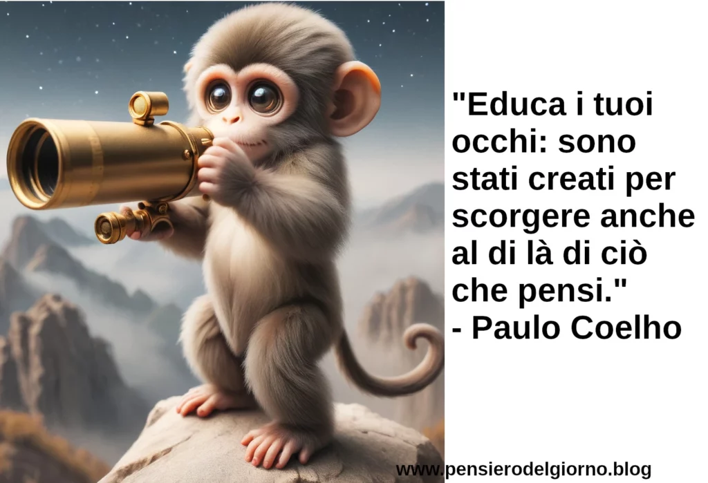 Frase di oggi Educa i tuoi occhi sono stati creati per scorgere oltre Paulo Coelho