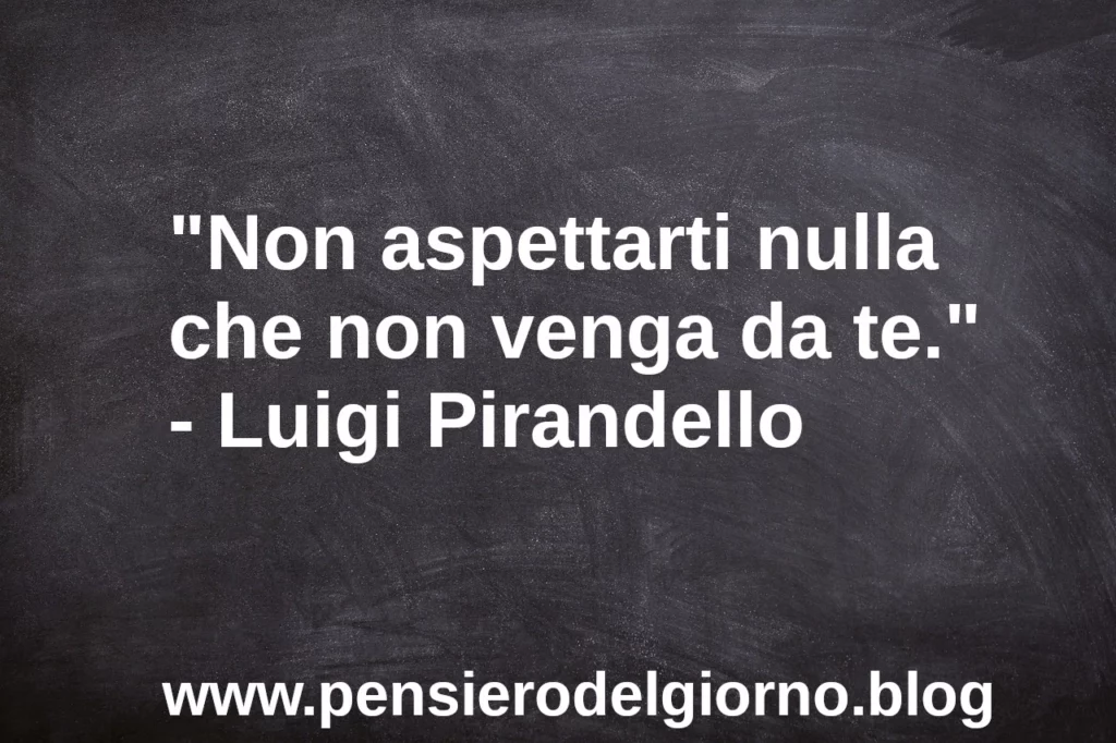 Frase di oggi Non aspettarti nulla che non venga da te Pirandello