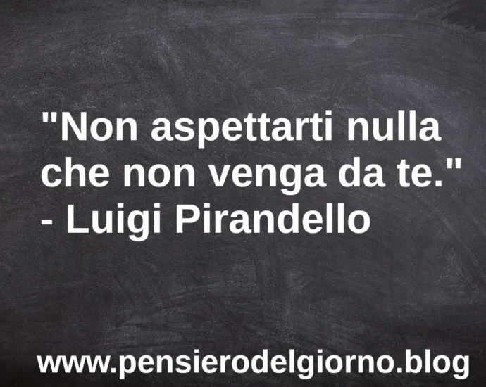 Frase di oggi Non aspettarti nulla che non venga da te Pirandello