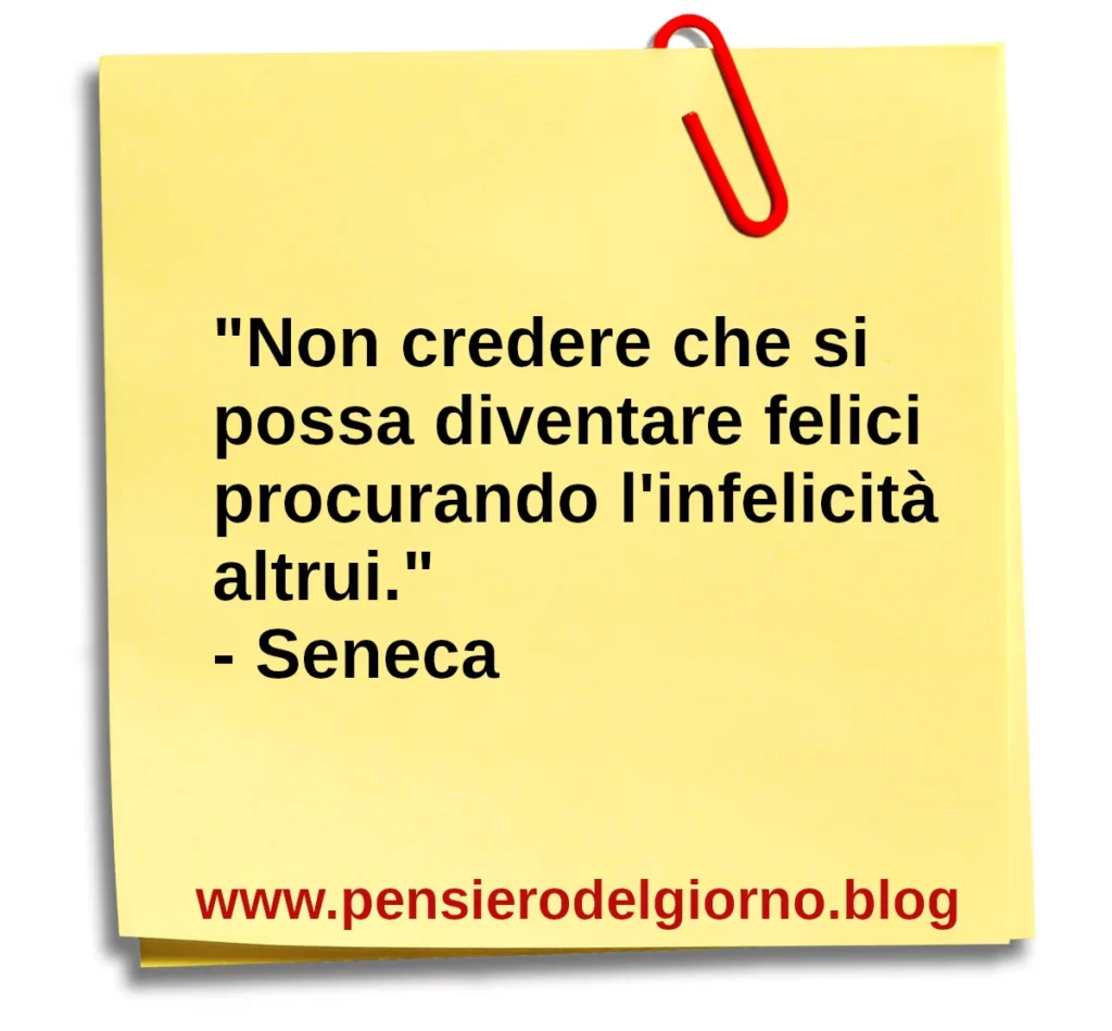 Frase di oggi Non credere che sji possa diventare felici procurando l'infelicità altrui Seneca