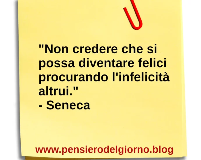 Frase di oggi Non credere che si possa diventare felici procurando l'infelicità altrui Seneca