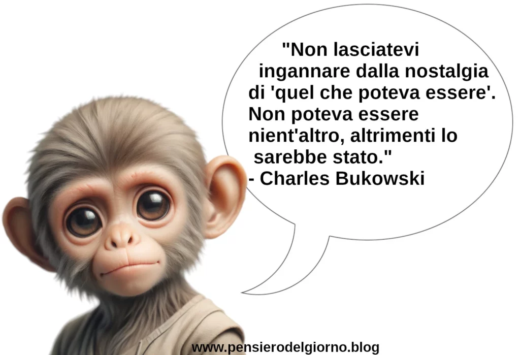 Aforisma Non lasciatevi ingannare dalla nostalgia di quel che poteva essere Bukowski