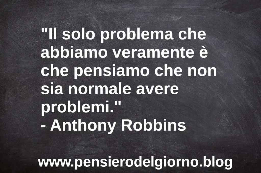 Frase di oggi Il solo problema che abbiamo è che non accettiamo i problemi Robbins