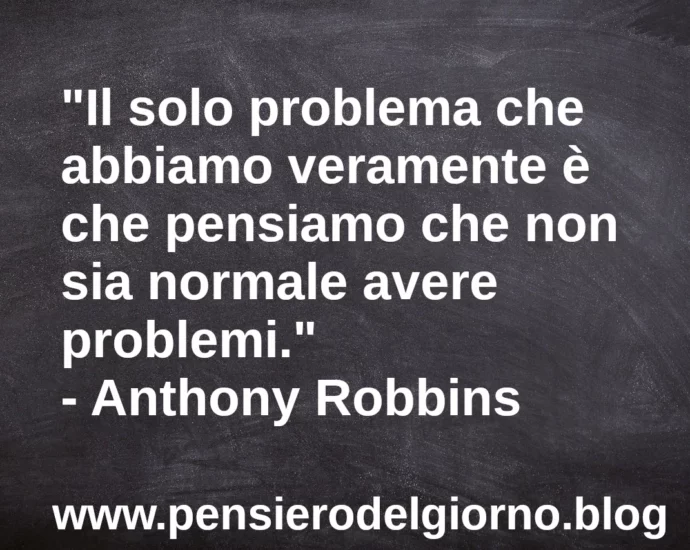 Frase di oggi Il solo problema che abbiamo è che non accettiamo i problemi Robbins