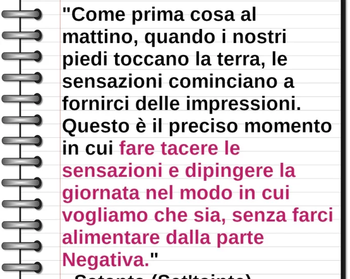 Citazione fare tacere le sensazioni e dipingere la giornata nel modo in cui vogliamo che sia, senza farci alimentare dalla parte Negativa. Satanta