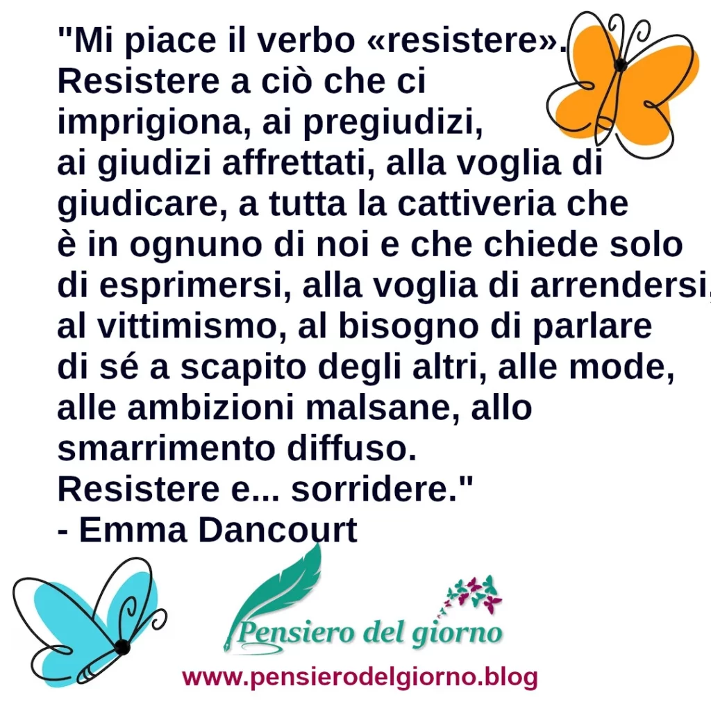 Frase di oggi Mi piace il verbo 
resistere. Resistere a ciò che ci imprigiona, ai pregiudizi Emma Dancourt