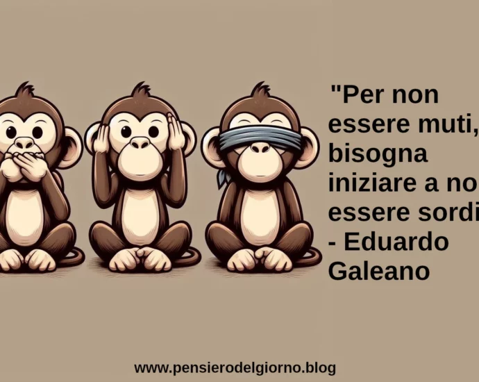 Citazione Per non essere muti, bisogna iniziare a non essere sordi Eduardo Galeano