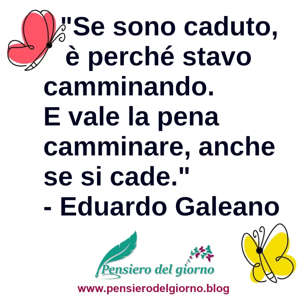 Aforisma Se sono caduto, è perché stavo camminando. E vale la pena camminare, anche se si cade. Eduardo Galeano