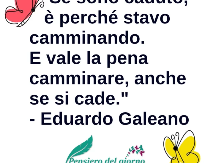 Aforisma Se sono caduto, è perché stavo camminando. E vale la pena camminare, anche se si cade. Eduardo Galeano