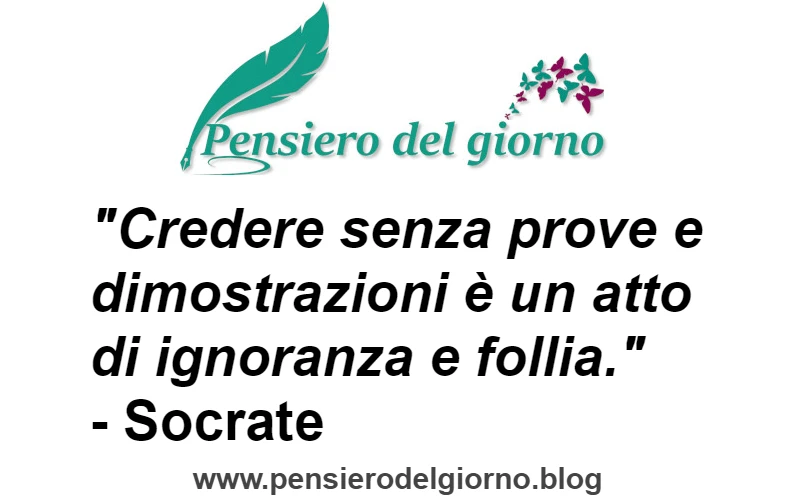 Citazione Credere senza prove e dimostrazioni è un atto di ignoranza e follia. Socrate