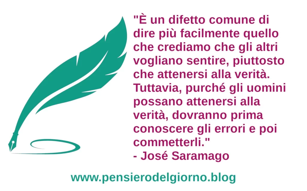 È un difetto comune di dire più facilmente quello che crediamo che gli altri vogliano sentire, piuttosto che attenersi alla verità Saramago