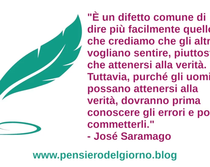 È un difetto comune di dire più facilmente quello che crediamo che gli altri vogliano sentire, piuttosto che attenersi alla verità José Saramago