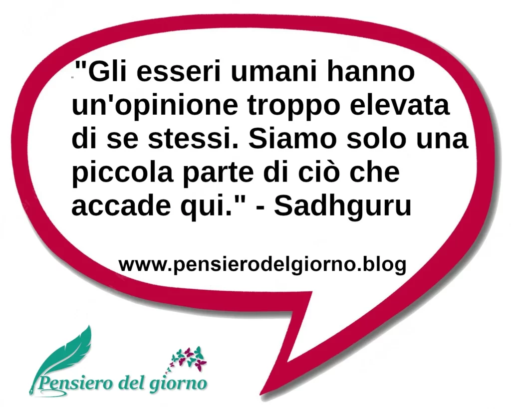 Citazione Gli esseri umani hanno un'opinione troppo elevata di sé stessi Sadhguru