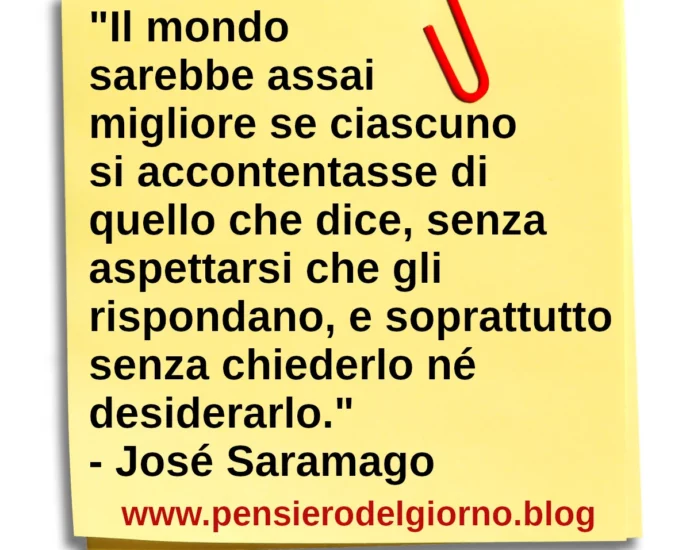 Frase di oggi Il mondo sarebbe migliore senza aspettarsi risposte dagli altri José Saramago