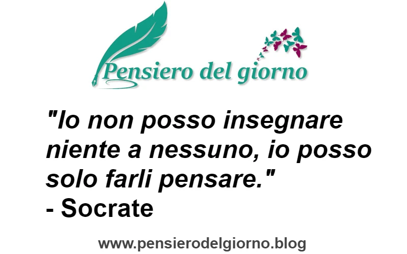 Citazione Io non posso insegnare niente a nessuno, io posso solo farli pensare. Socrate