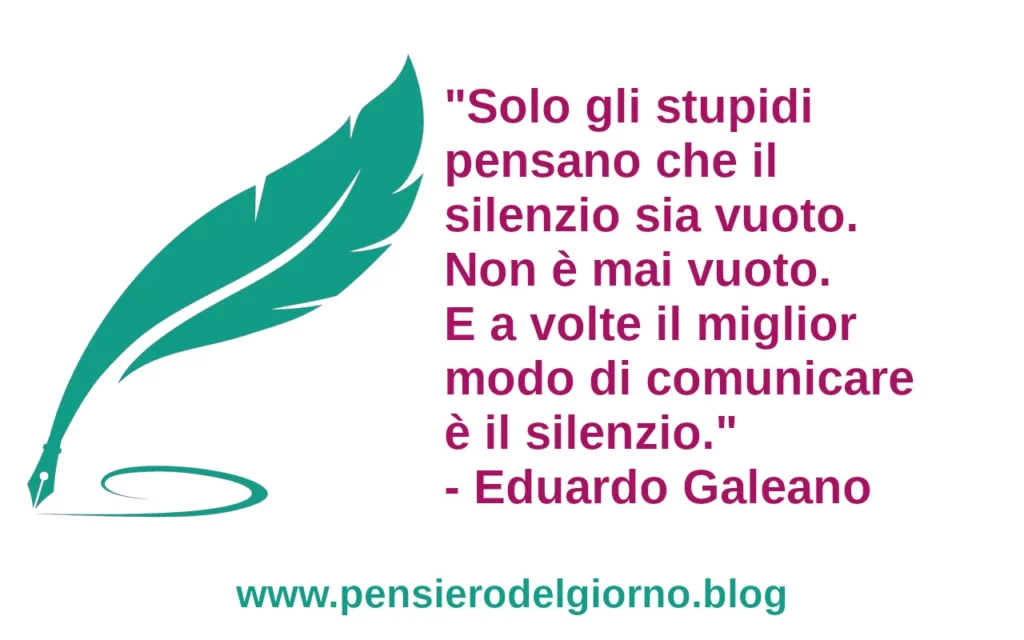 Frase di oggi E a volte il miglior modo di comunicare è il silenzio. Eduardo Galeano