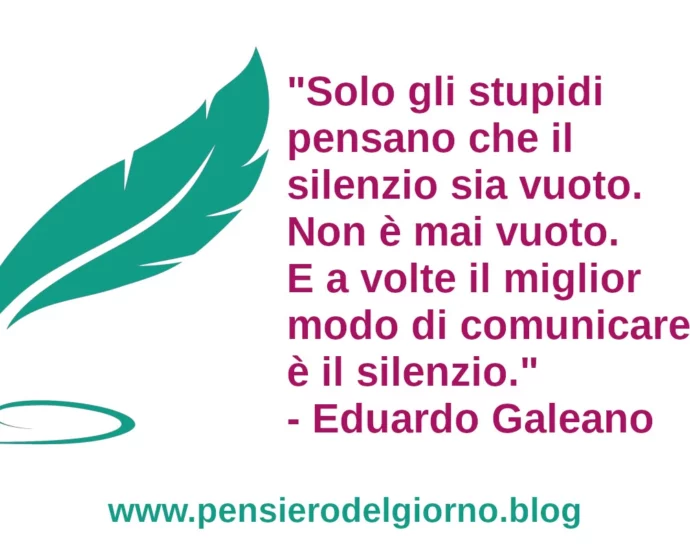 Frase di oggi E a volte il miglior modo di comunicare è il silenzio. Eduardo Galeano
