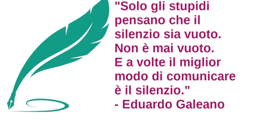 Frase di oggi E a volte il miglior modo di comunicare è il silenzio. Eduardo Galeano