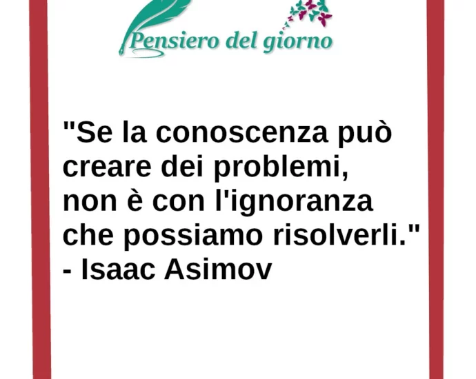 Frase di oggi Se la conoscenza può creare dei problemi, non è con l'ignoranza che possiamo risolverli Isaac Asimov