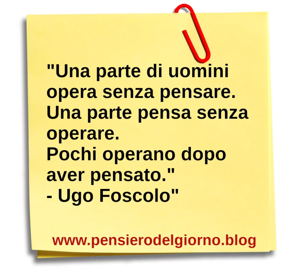 Frase di oggi Una parte di uomini opera senza pensare. Ugo Foscolo