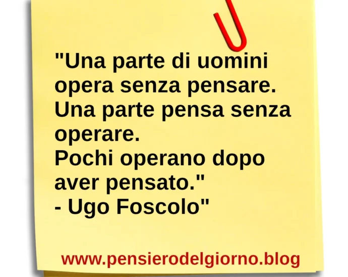 Frase di oggi Una parte di uomini opera senza pensare Ugo Foscolo